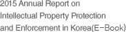 2015 Annual Report on Intellectual Property Protection and Enforcement in Korea(E-Book)